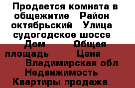 Продается комната в общежитие › Район ­ октябрьский › Улица ­ судогодское шоссе › Дом ­ 31 › Общая площадь ­ 19 › Цена ­ 680 000 - Владимирская обл. Недвижимость » Квартиры продажа   